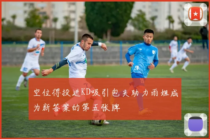空位得投进KD吸引包夹助力雨姐成为新答案的第五张牌