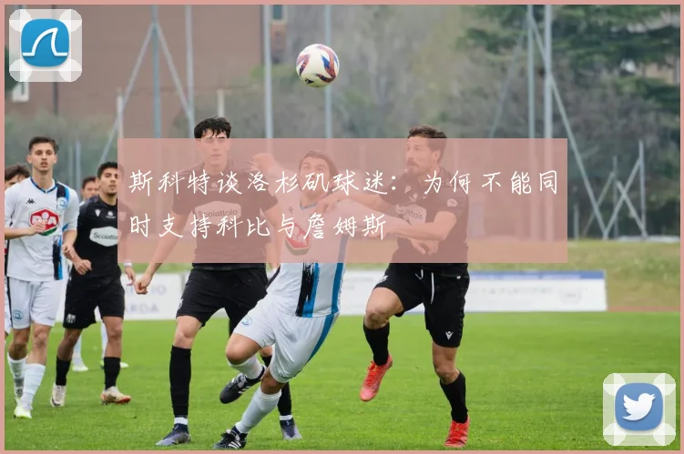 斯科特谈洛杉矶球迷：为何不能同时支持科比与詹姆斯