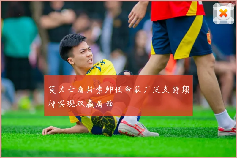 英力士看好索帅任命获广泛支持期待实现双赢局面