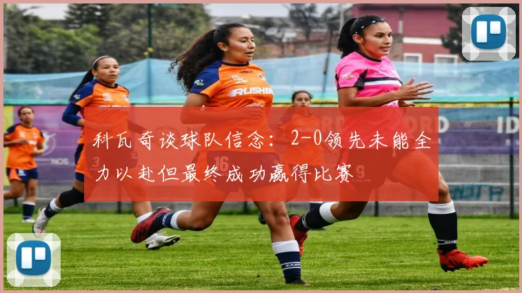 科瓦奇谈球队信念：2-0领先未能全力以赴但最终成功赢得比赛