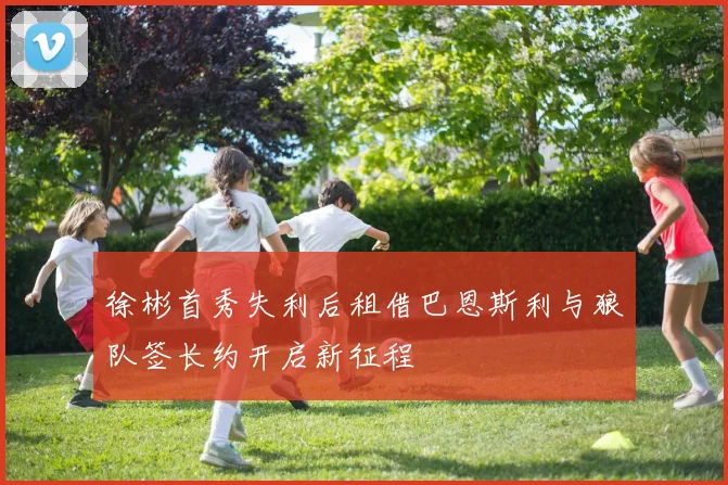 徐彬首秀失利后租借巴恩斯利与狼队签长约开启新征程