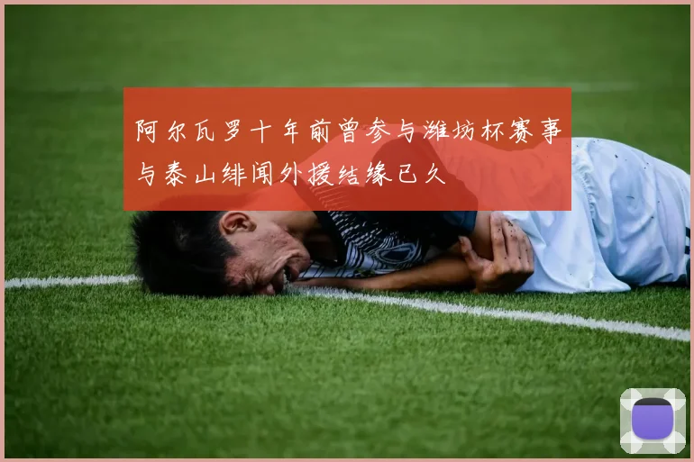 阿尔瓦罗十年前曾参与潍坊杯赛事与泰山绯闻外援结缘已久