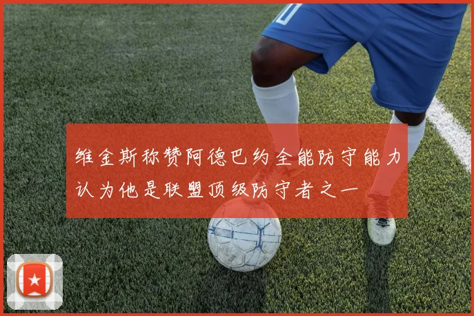 维金斯称赞阿德巴约全能防守能力认为他是联盟顶级防守者之一