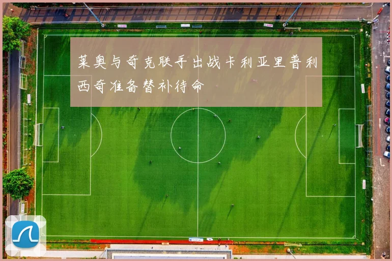 莱奥与奇克联手出战卡利亚里普利西奇准备替补待命