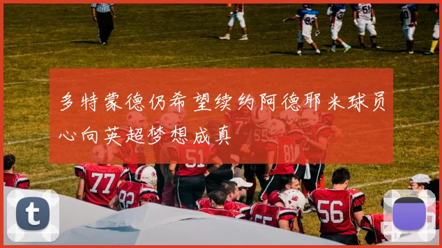 多特蒙德仍希望续约阿德耶米球员心向英超梦想成真