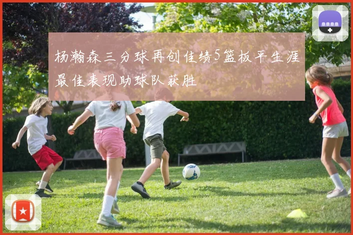 杨瀚森三分球再创佳绩5篮板平生涯最佳表现助球队获胜