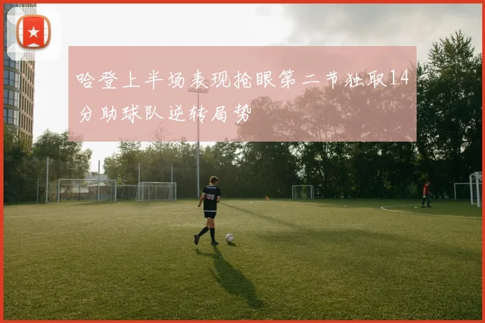 哈登上半场表现抢眼第二节独取14分助球队逆转局势