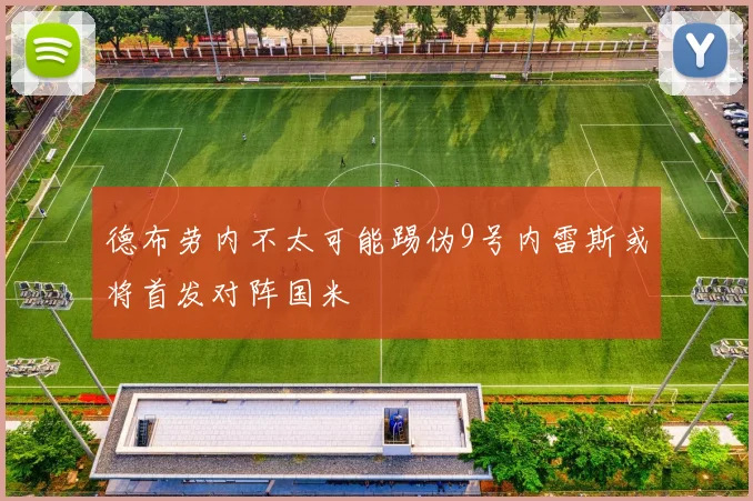 德布劳内不太可能踢伪9号内雷斯或将首发对阵国米