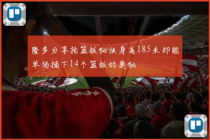 隆多分享抢篮板秘诀身高185米却能单场摘下14个篮板的奥秘