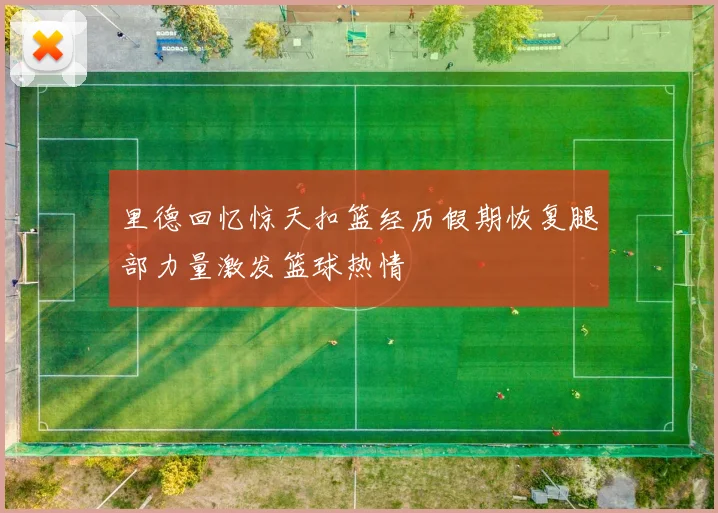 里德回忆惊天扣篮经历假期恢复腿部力量激发篮球热情